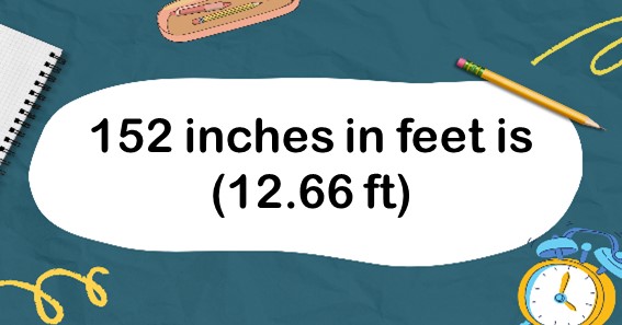152 inches in feet is (12.66 ft)