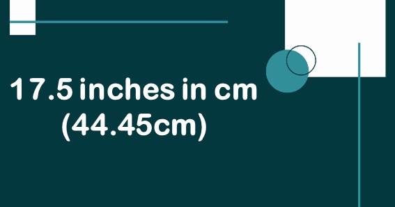 17.5 inches in cm is 44.45 cm. 